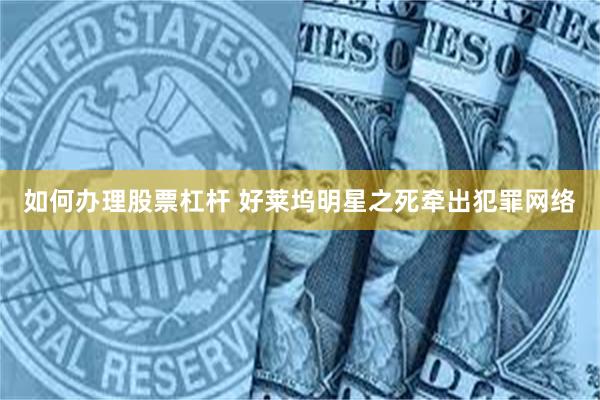 如何办理股票杠杆 好莱坞明星之死牵出犯罪网络