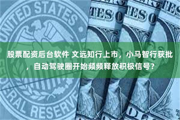 股票配资后台软件 文远知行上市，小马智行获批，自动驾驶圈开始频频释放积极信号？