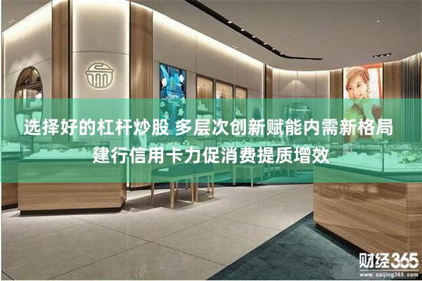 选择好的杠杆炒股 多层次创新赋能内需新格局 建行信用卡力促消费提质增效
