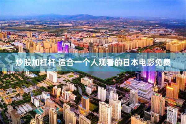 炒股加杠杆 适合一个人观看的日本电影免费