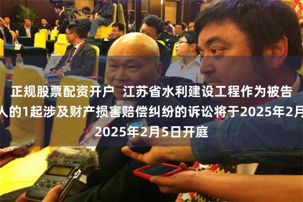 正规股票配资开户  江苏省水利建设工程作为被告/被上诉人的1起涉及财产损害赔偿纠纷的诉讼将于2025年2月5日开庭