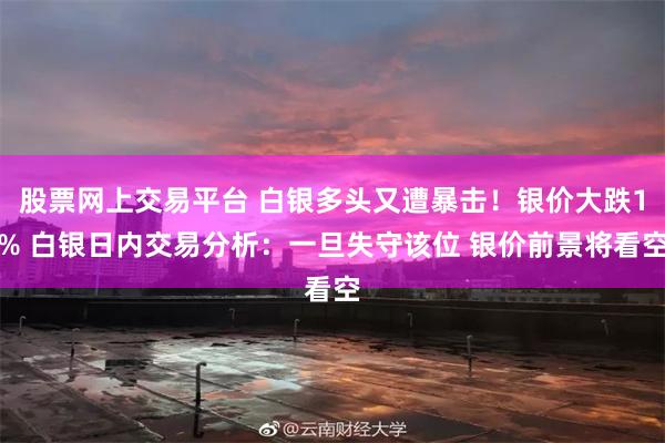 股票网上交易平台 白银多头又遭暴击！银价大跌1% 白银日内交易分析：一旦失守该位 银价前景将看空