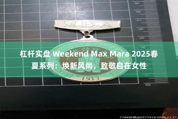 杠杆实盘 Weekend Max Mara 2025春夏系列：焕新风尚，致敬自在女性