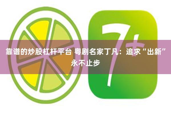 靠谱的炒股杠杆平台 粤剧名家丁凡：追求“出新”永不止步
