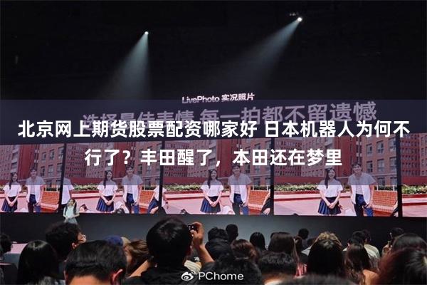 北京网上期货股票配资哪家好 日本机器人为何不行了？丰田醒了，本田还在梦里
