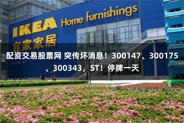 配资交易股票网 突传坏消息！300147、300175、300343，ST！停牌一天