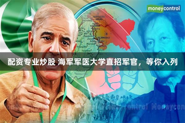 配资专业炒股 海军军医大学直招军官，等你入列