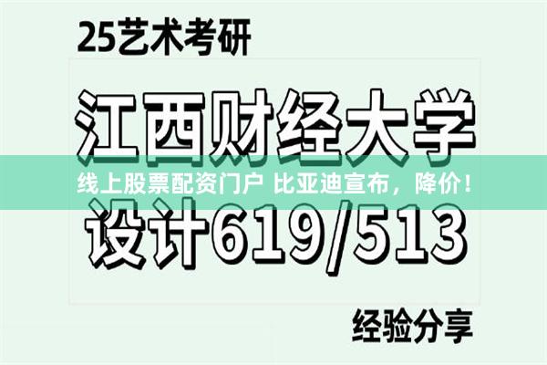 线上股票配资门户 比亚迪宣布，降价！