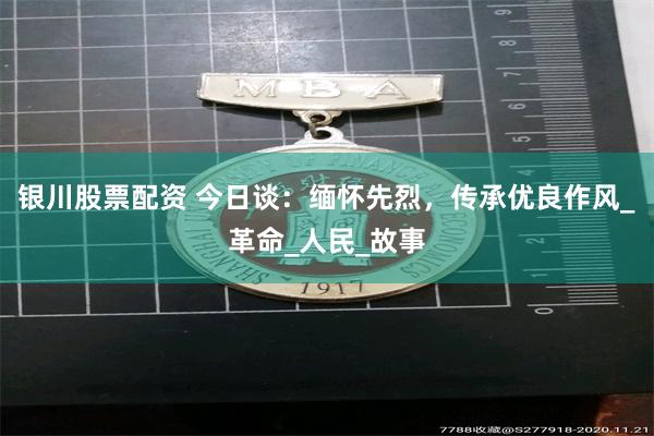 银川股票配资 今日谈：缅怀先烈，传承优良作风_革命_人民_故事