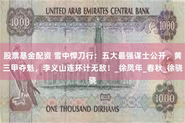 股票基金配资 雪中悍刀行：五大最强谋士公开，黄三甲夺魁，李义山连环计无敌！_徐凤年_春秋_徐骁