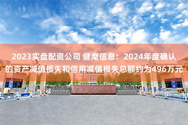 2023实盘配资公司 健麾信息：2024年度确认的资产减值损失和信用减值损失总额约为496万元