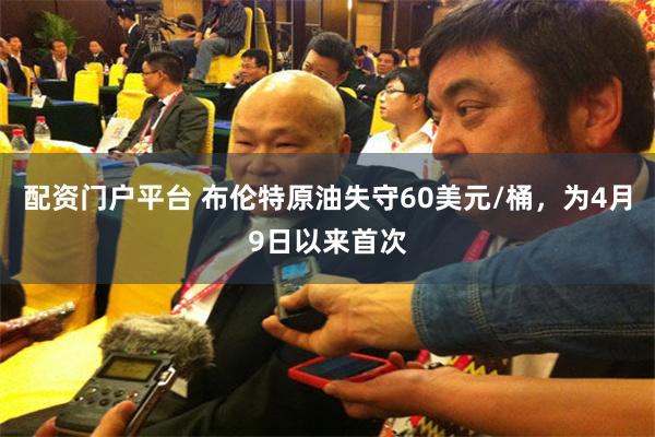 配资门户平台 布伦特原油失守60美元/桶，为4月9日以来首次