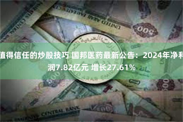 值得信任的炒股技巧 国邦医药最新公告：2024年净利润7.82亿元 增长27.61%