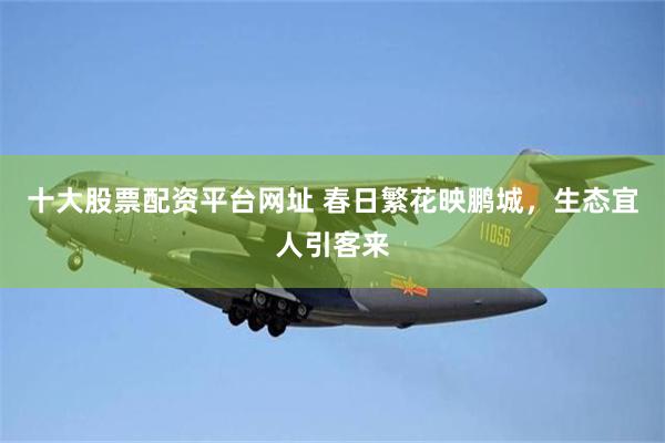 十大股票配资平台网址 春日繁花映鹏城，生态宜人引客来