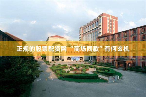 正规的股票配资网 “商场同款”有何玄机