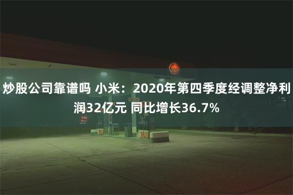 炒股公司靠谱吗 小米：2020年第四季度经调整净利润32亿元 同比增长36.7%