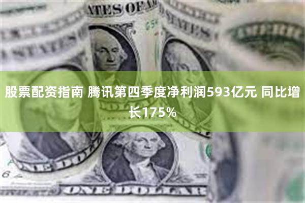 股票配资指南 腾讯第四季度净利润593亿元 同比增长175%