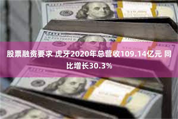 股票融资要求 虎牙2020年总营收109.14亿元 同比增长30.3%