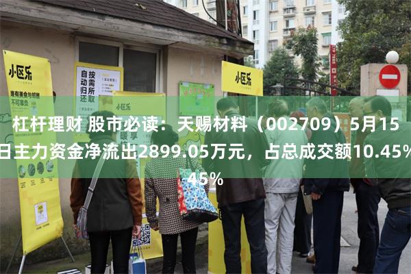 杠杆理财 股市必读：天赐材料（002709）5月15日主力资金净流出2899.05万元，占总成交额10.45%