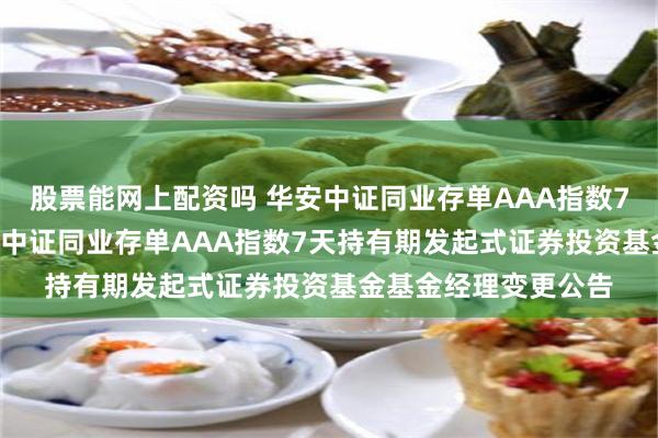 股票能网上配资吗 华安中证同业存单AAA指数7天持有发起式: 华安中证同业存单AAA指数7天持有期发起式证券投资基金基金经理变更公告