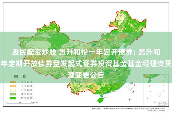 股民配资炒股 惠升和怡一年定开债券: 惠升和怡一年定期开放债券型发起式证券投资基金基金经理变更公告