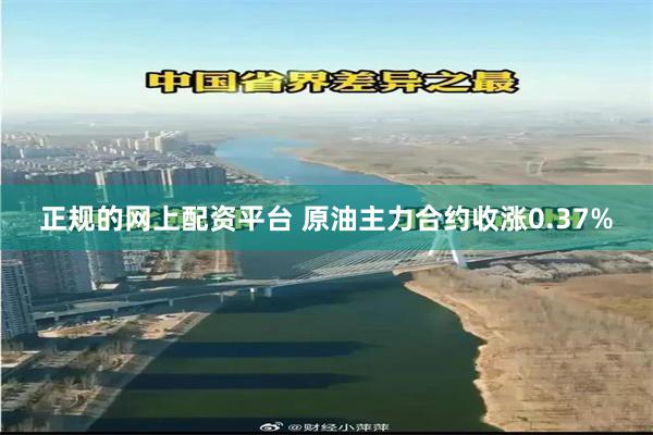 正规的网上配资平台 原油主力合约收涨0.37%