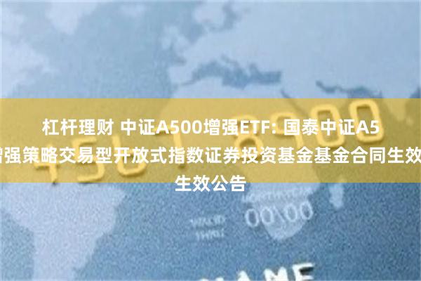 杠杆理财 中证A500增强ETF: 国泰中证A500增强策略交易型开放式指数证券投资基金基金合同生效公告