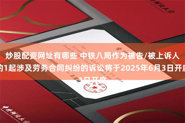 炒股配资网址有哪些 中铁八局作为被告/被上诉人的1起涉及劳务合同纠纷的诉讼将于2025年6月3日开庭