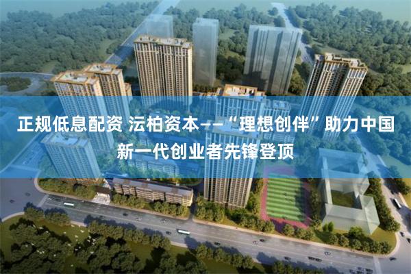 正规低息配资 沄柏资本——“理想创伴”助力中国新一代创业者先锋登顶