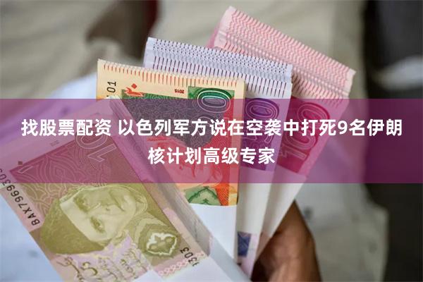 找股票配资 以色列军方说在空袭中打死9名伊朗核计划高级专家