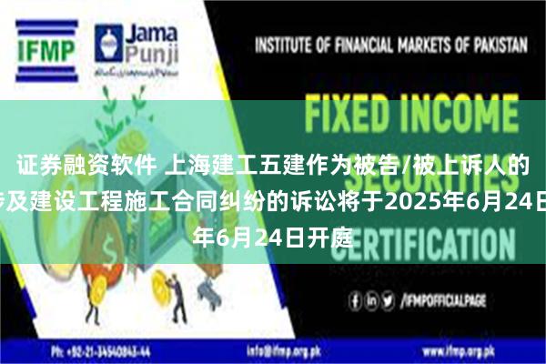 证券融资软件 上海建工五建作为被告/被上诉人的1起涉及建设工程施工合同纠纷的诉讼将于2025年6月24日开庭