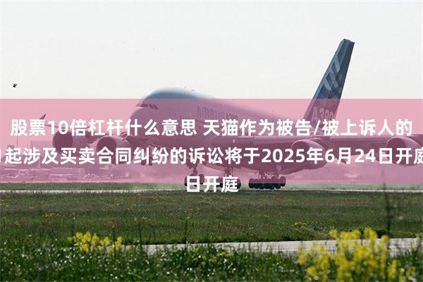股票10倍杠杆什么意思 天猫作为被告/被上诉人的1起涉及买卖合同纠纷的诉讼将于2025年6月24日开庭