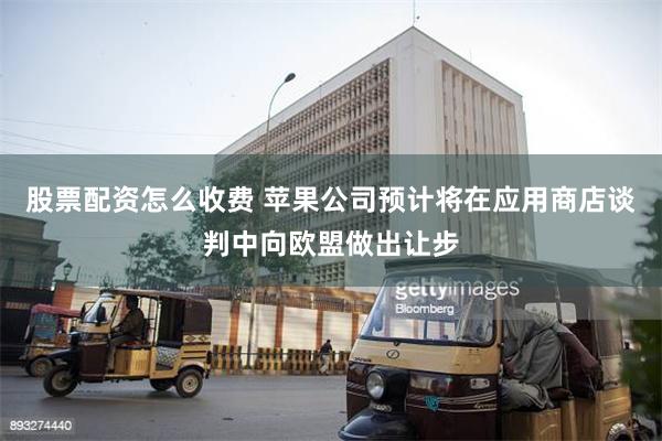 股票配资怎么收费 苹果公司预计将在应用商店谈判中向欧盟做出让步
