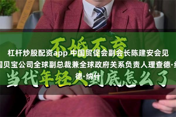 杠杆炒股配资app 中国贸促会副会长陈建安会见美国贝宝公司全球副总裁兼全球政府关系负责人理查德·纳什