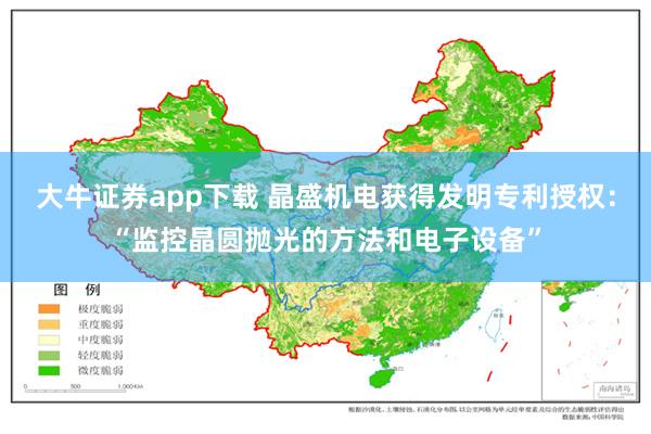 大牛证券app下载 晶盛机电获得发明专利授权：“监控晶圆抛光的方法和电子设备”