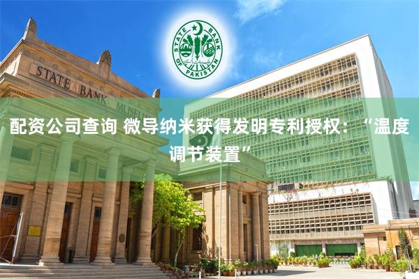 配资公司查询 微导纳米获得发明专利授权：“温度调节装置”