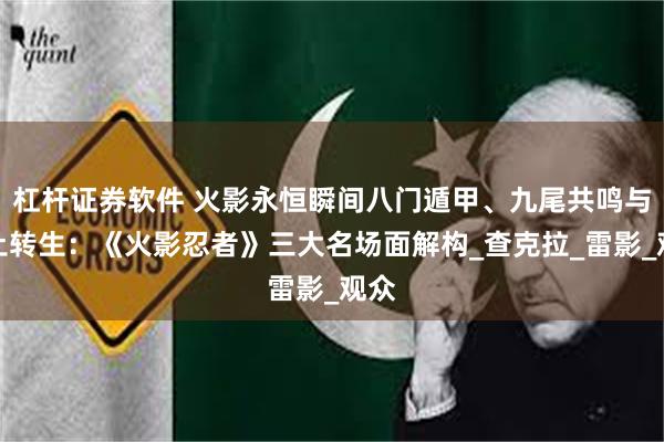 杠杆证券软件 火影永恒瞬间八门遁甲、九尾共鸣与秽土转生：《火影忍者》三大名场面解构_查克拉_雷影_观众