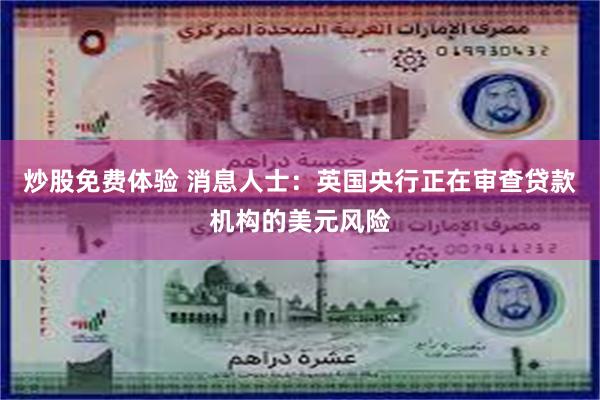 炒股免费体验 消息人士：英国央行正在审查贷款机构的美元风险