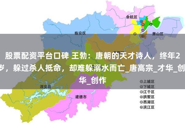 股票配资平台口碑 王勃：唐朝的天才诗人，终年27岁，躲过杀人抵命，却难躲溺水而亡_唐高宗_才华_创作