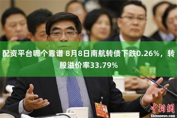 配资平台哪个靠谱 8月8日南航转债下跌0.26%，转股溢价率33.79%