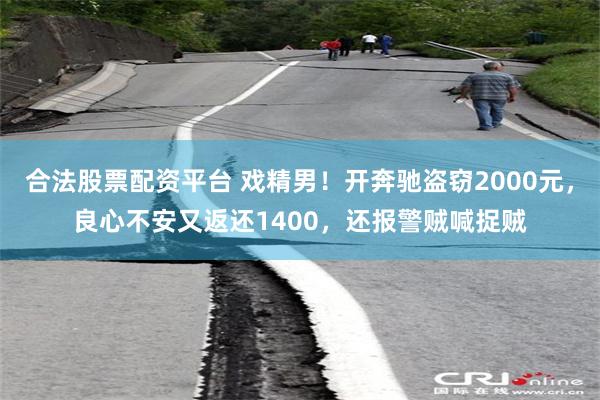 合法股票配资平台 戏精男！开奔驰盗窃2000元，良心不安又返还1400，还报警贼喊捉贼