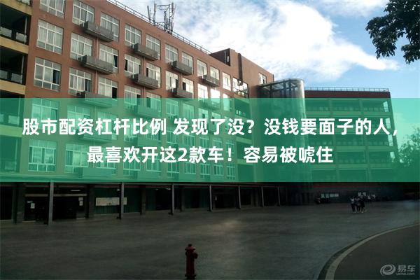 股市配资杠杆比例 发现了没？没钱要面子的人，最喜欢开这2款车！容易被唬住