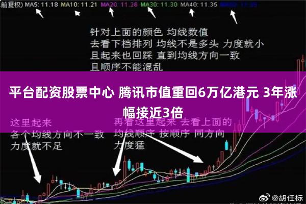 平台配资股票中心 腾讯市值重回6万亿港元 3年涨幅接近3倍
