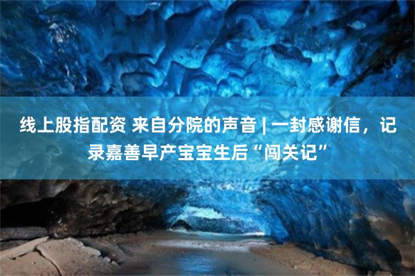 线上股指配资 来自分院的声音 | 一封感谢信，记录嘉善早产宝宝生后“闯关记”