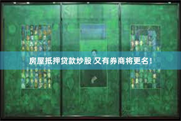 房屋抵押贷款炒股 又有券商将更名!