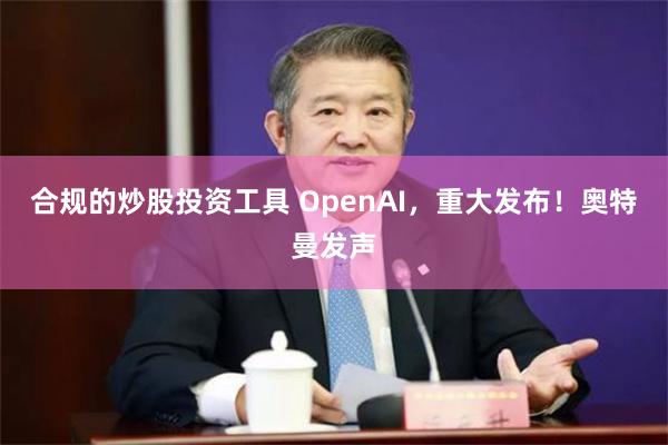 合规的炒股投资工具 OpenAI，重大发布！奥特曼发声
