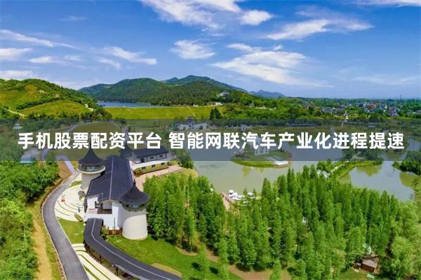 手机股票配资平台 智能网联汽车产业化进程提速